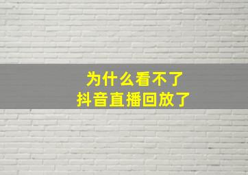 为什么看不了抖音直播回放了