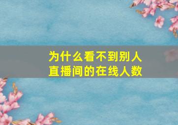 为什么看不到别人直播间的在线人数