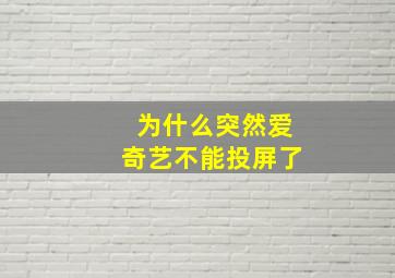 为什么突然爱奇艺不能投屏了