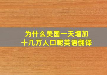 为什么美国一天增加十几万人口呢英语翻译