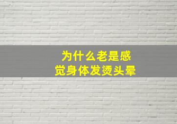 为什么老是感觉身体发烫头晕