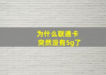 为什么联通卡突然没有5g了