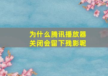 为什么腾讯播放器关闭会留下残影呢