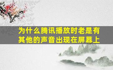 为什么腾讯播放时老是有其他的声音出现在屏幕上