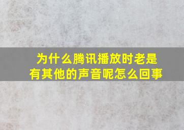 为什么腾讯播放时老是有其他的声音呢怎么回事