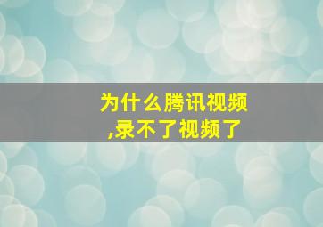 为什么腾讯视频,录不了视频了