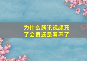 为什么腾讯视频充了会员还是看不了