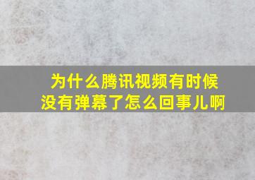 为什么腾讯视频有时候没有弹幕了怎么回事儿啊