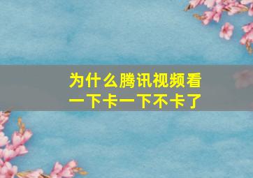 为什么腾讯视频看一下卡一下不卡了