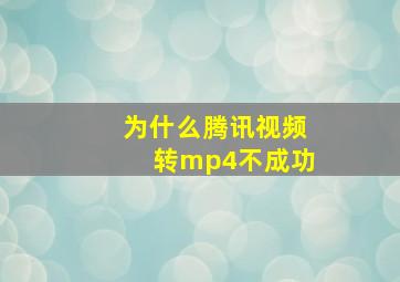 为什么腾讯视频转mp4不成功