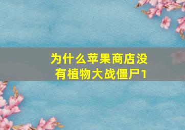 为什么苹果商店没有植物大战僵尸1