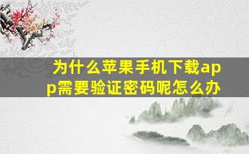 为什么苹果手机下载app需要验证密码呢怎么办