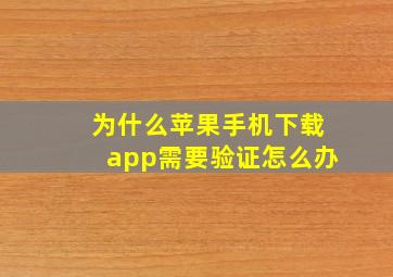 为什么苹果手机下载app需要验证怎么办