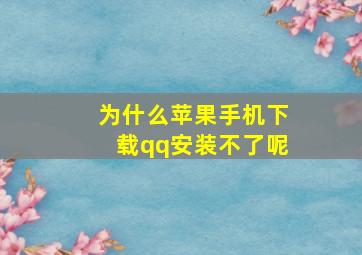 为什么苹果手机下载qq安装不了呢