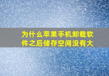 为什么苹果手机卸载软件之后储存空间没有大