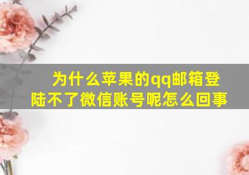 为什么苹果的qq邮箱登陆不了微信账号呢怎么回事