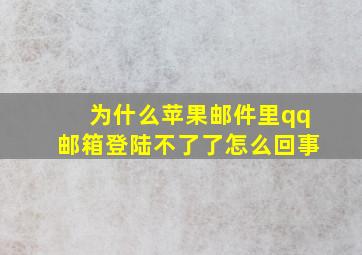 为什么苹果邮件里qq邮箱登陆不了了怎么回事