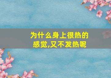 为什么身上很热的感觉,又不发热呢