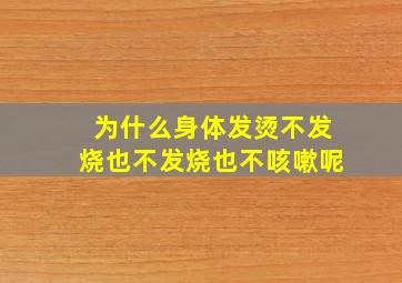 为什么身体发烫不发烧也不发烧也不咳嗽呢