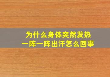 为什么身体突然发热一阵一阵出汗怎么回事