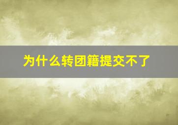 为什么转团籍提交不了