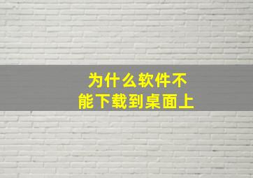 为什么软件不能下载到桌面上