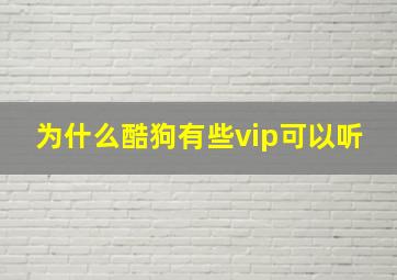 为什么酷狗有些vip可以听