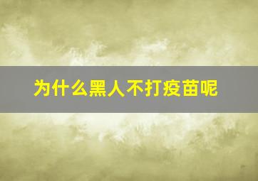 为什么黑人不打疫苗呢