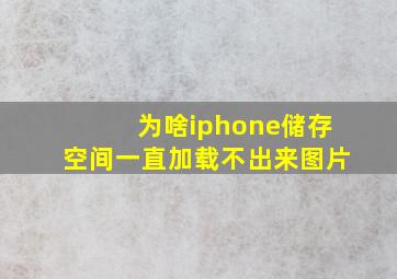 为啥iphone储存空间一直加载不出来图片