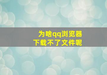 为啥qq浏览器下载不了文件呢