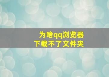 为啥qq浏览器下载不了文件夹