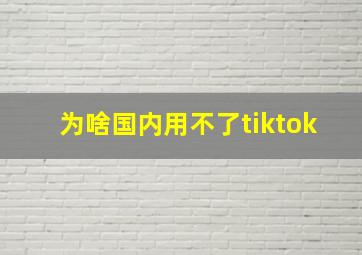 为啥国内用不了tiktok