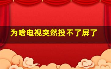 为啥电视突然投不了屏了