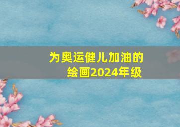 为奥运健儿加油的绘画2024年级