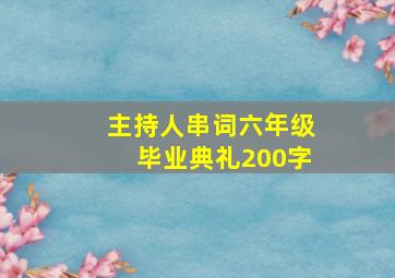 主持人串词六年级毕业典礼200字