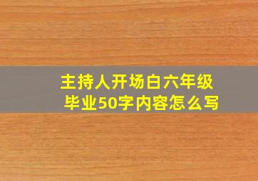 主持人开场白六年级毕业50字内容怎么写