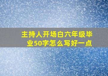 主持人开场白六年级毕业50字怎么写好一点