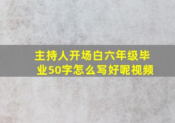 主持人开场白六年级毕业50字怎么写好呢视频