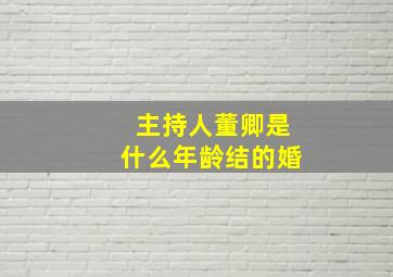 主持人董卿是什么年龄结的婚