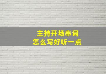 主持开场串词怎么写好听一点