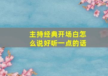 主持经典开场白怎么说好听一点的话