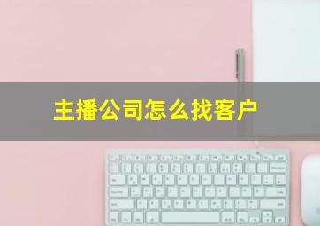 主播公司怎么找客户