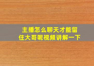 主播怎么聊天才能留住大哥呢视频讲解一下