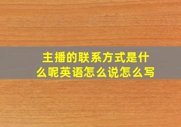 主播的联系方式是什么呢英语怎么说怎么写