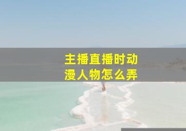 主播直播时动漫人物怎么弄