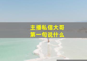 主播私信大哥第一句说什么