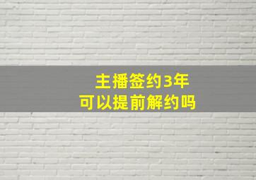 主播签约3年可以提前解约吗