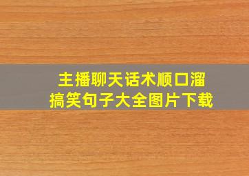 主播聊天话术顺口溜搞笑句子大全图片下载