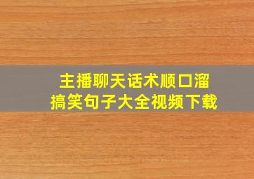 主播聊天话术顺口溜搞笑句子大全视频下载