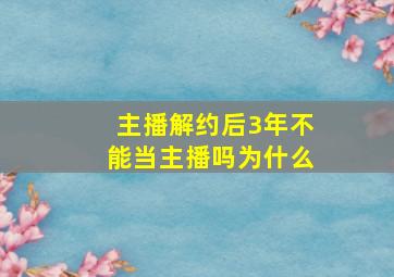 主播解约后3年不能当主播吗为什么